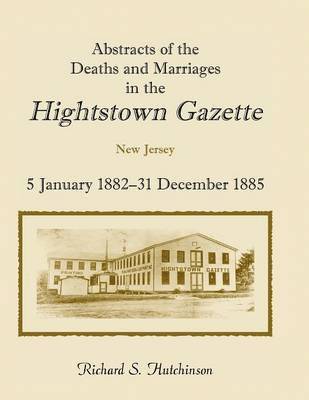 Abstracts of the Deaths and Marriages in the Hightstown Gazette, 5 January 1882-31 December 1885 1