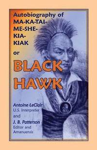 bokomslag Autobiography of Ma-Ka-Tai-Me-She-Kia-Kiak, or Black Hawk, Embracing the Traditions of His Nation, Various Wars in Which He Has Been Engaged, and His