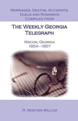 Marriages, Deaths, Accidents, Duels and Runaways, Etc., Compiled from the Weekly Georgia Telegraph, Macon, Georgia, 1854-1857 1