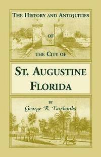 bokomslag The History and Antiquities of the City of St. Augustine, Florida, Founded A.D. 1565. Comprising Some of the Most Interesting Portions of the Early Hi