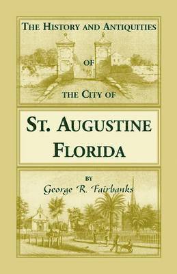 History and Antiquities of the City of St. Augustine, Florida, Founded A.D. 1565. Comprising Some of the Most Interesting Portions of the Early Hi