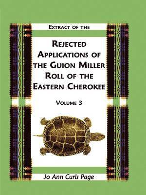 Extract of the Rejected Applications of the Guion Miller Roll of the Eastern Cherokee, Volume 3 1