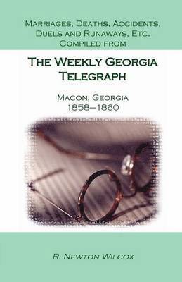 R Newton Wilcox, R. Newton Wilcox - Marriages, Deaths, Accidents, Duels and Runaways, Etc., Compiled from the Weekly Georgia Telegraph, Macon, Georgia, 1858-1860, Häftad