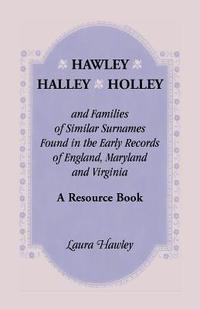 bokomslag Hawley, Halley, Holley and Families of Similar Surnames Found in the Early Records of England, Maryland and Virginia. A Resource Book