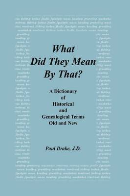 What Did They Mean By That? A Dictionary of Historical and Genealogical Terms, Old and New 1