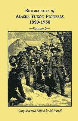 Biographies of Alaska-Yukon Pioneers 1850-1950, Volume 5 1