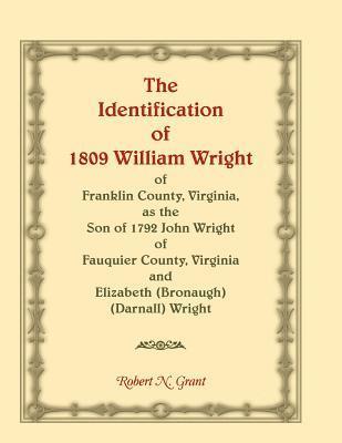 Robert N Grant, Robert N. Grant - Identification of 1809 William Wright of Franklin County, Virginia, as the Son of 1792 John Wright of Fauquier County, Virginia and Elizabeth (Bronaugh) (Darnall) Wright, Häftad