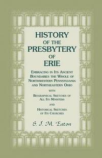 bokomslag History of the Presbytery of Erie, Embracing in Its Ancient Boundaries the Whole of Northwestern Pennsylvania and Northeastern Ohio
