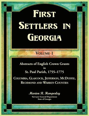 First Settlers in Georgia Volume 1, Abstracts of English Crown Grants in St. Paul Parish,1755-1775. Columbia, Glascock, Jefferson, McDuffie, Richmond and Warren Counties