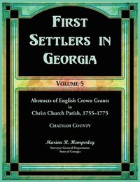 bokomslag First Settlers in Georgia, Volume 5, Abstracts of English Crown Grants in Christ Church Parish, 1755-1775