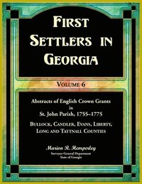 bokomslag First Settlers in Georgia, Volume 6, Abstracts of English Crown Grants in St. John Parish, 1755-1775