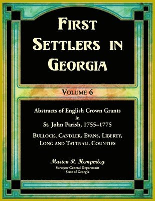 bokomslag First Settlers in Georgia, Volume 6, Abstracts of English Crown Grants in St. John Parish, 1755-1775