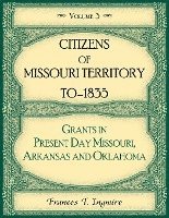 Citizens of Missouri Territory to 1835, Grants in Present Day Missouri, Arkansas and Oklahoma, Volume 3