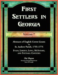 bokomslag First Settlers in Georgia, Volume 7, Abstracts of English Crown Grants in St. Andrew Parish, 1755-1775. Evans, Liberty, Long, McIntosh, and Tattnall Counties