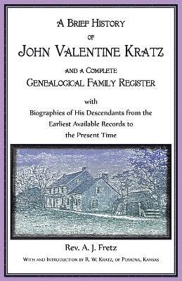 Brief History of John Valentine Kratz, and a Complete Genealogical Family Register with Biographies of His Descendants from the Earliest Available Records to the Present Time. 1
