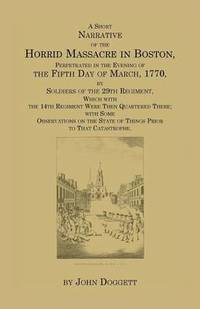 bokomslag A Short Narrative of the Horrid Massacre in Boston, Perpetrated in the Evening of the Fifth Day of March, 1770