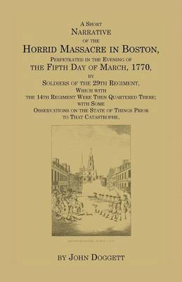 A Short Narrative of the Horrid Massacre in Boston, Perpetrated in the Evening of the Fifth Day of March, 1770 1