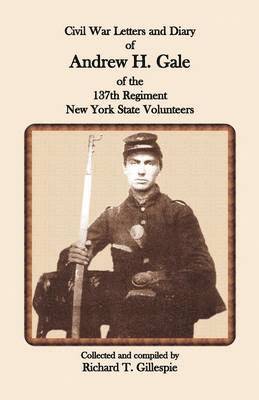 Civil War Letters and Diary of Andrew H. Gale of the 137th Regiment, New York State Volunteers 1