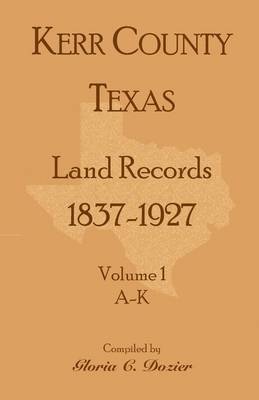 Kerr County, Texas Land Records, 1837-1927, Volume 1, A-K 1