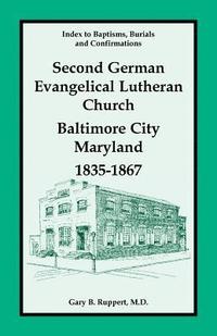 bokomslag Index to Baptisms, Burials and Confirmations, Second German Evangelical Lutheran Church, Baltimore City, Maryland, 1835-1867