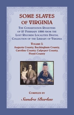 Some Slaves of Virginia The Cohabitation Registers of 27 February 1866 from the Lost Records Localities Digital Collection of the Library of Virginia Volume I