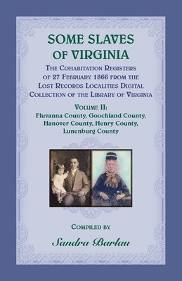 Some Slaves of Virginia The Cohabitation Registers of 27 February 1866 from the Lost Records Localities Digital Collection of the Library of Virginia, Volume II 1