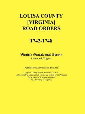 Louisa County [Virginia] Road Orders, 1742-1748. Published With Permission from the Virginia Transportation Research Council (A Cooperative Organization Sponsored Jointly by the Virginia Department 1