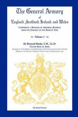 bokomslag The General Armory of England, Scotland, Ireland, and Wales, Comprising a Registry of Armorial Bearings from the Earliest to the Present Time, Volume I