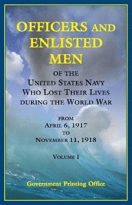 bokomslag Officers and Enlisted Men of the United States Navy Who Lost Their Lives during the World War, From April 6, 1917 to November 11, 1918, VOLUME 1