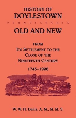 History of Doylestown, Old and New, from its settlement to the close of the Nineteenth Century, 1745-1900 1