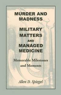 bokomslag Murder and Madness, Military Matters and Managed Medicine, Memorable Milestones and Moments