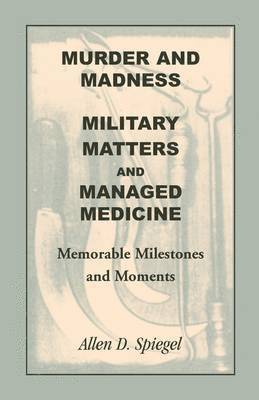 Allen D Spiegel, Allen D. Spiegel - Murder and Madness, Military Matters and Managed Medicine, Memorable Milestones and Moments, Häftad