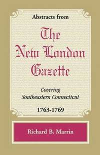 bokomslag Abstracts from the New London Gazette Covering Southeastern Connecticut, 1763-1769
