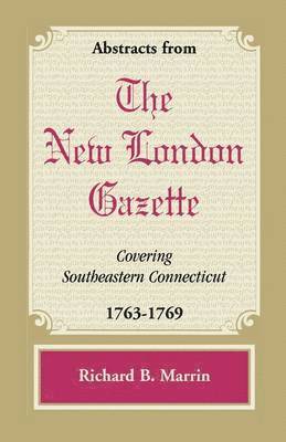 Abstracts from the New London Gazette Covering Southeastern Connecticut, 1763-1769 1