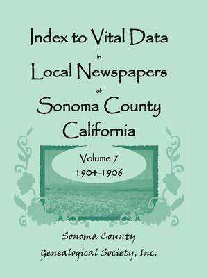 Index to Vital Data in Local Newspapers of Sonoma County, California, Volume 7, 1904-1906 1