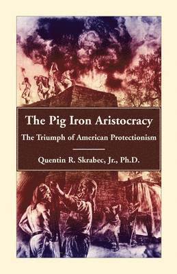 The Pig Iron Aristocracy, The Triumph of American Protectionism 1