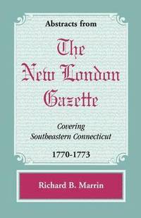 bokomslag Abstracts from the New London Gazette covering Southeastern Connecticut, 1770-1773