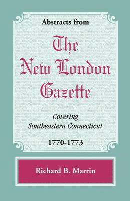 Abstracts from the New London Gazette covering Southeastern Connecticut, 1770-1773 1