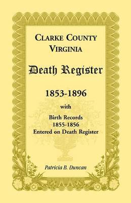 Clarke County, Virginia Death Register, 1853-1896, with Birth Records, 1855-1856 Entered on Death Register 1