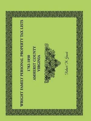 Wright Family Personal Property Tax Lists Amherst County, Virginia, 1782-1850 1