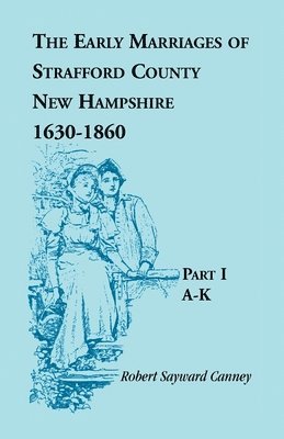 The Early Marriages of Strafford County, New Hampshire 1630-1850, Part I A-K 1