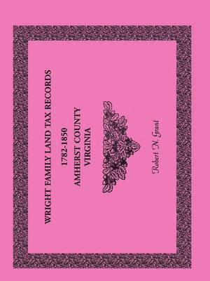 Wright Family Land Tax Records Amherst County, Virginia, 1782-1850 1