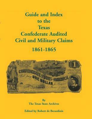Texas State Archives, Robert De Berardinis - Guide and Index to the Texas Confederate Audited Civil and Military Claims, 1861-1865, Häftad