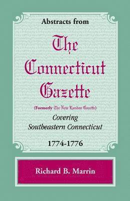 Abstracts from the Connecticut [formerly New London] Gazette Covering Southeastern Connecticut, 1774-1776