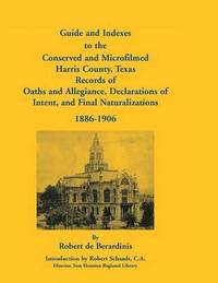 bokomslag Guide and Indexes to the Conserved and Microfilmed Harris County, Texas Records of Oaths and Allegiance, Declarations of Intent, and Final Naturalizat