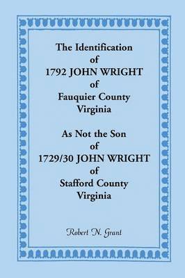 Robert N Grant, Robert N. Grant - Identification of 1792 John Wright of Fauquier County, Virginia, as Not the Son of 1792/30 John Wright of Stafford County, Virginia, Häftad