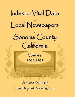 Index to Vital Data in Local Newspapers of Sonoma County, California, Volume 8, 1907-1909 1