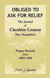 bokomslag Obliged to Ask for Relief, the Journal of Cheshire County, New Hampshire Pauper Records from 1885-1900