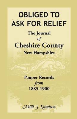 bokomslag Obliged to Ask for Relief, the Journal of Cheshire County, New Hampshire Pauper Records from 1885-1900