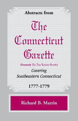 Abstracts from the Connecticut [formerly New London] Gazette covering Southeastern Connecticut, 1777-1779 1